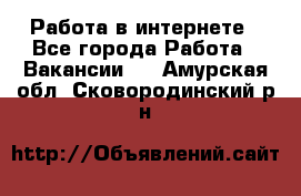 Работа в интернете - Все города Работа » Вакансии   . Амурская обл.,Сковородинский р-н